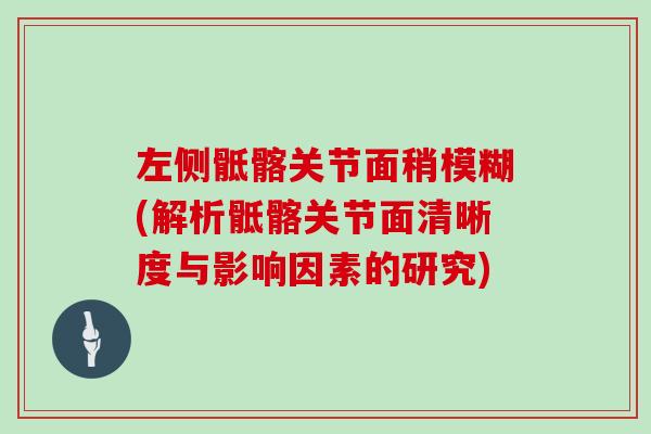 左侧骶髂关节面稍模糊(解析骶髂关节面清晰度与影响因素的研究)