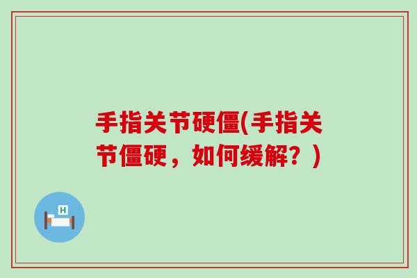 手指关节硬僵(手指关节，如何缓解？)
