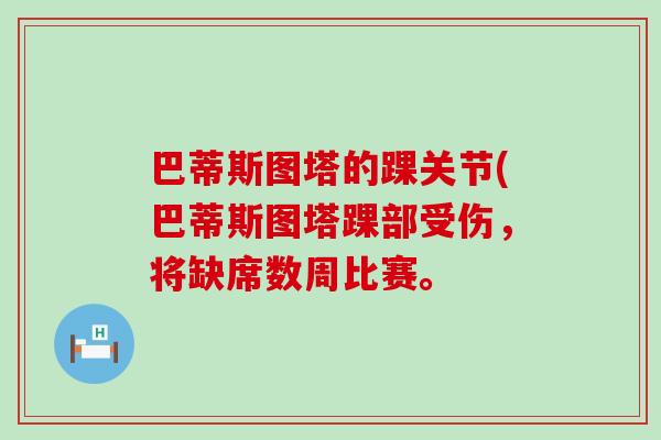 巴蒂斯图塔的踝关节(巴蒂斯图塔踝部受伤,将缺席数周比赛。 巴蒂斯图塔的踝关节(巴蒂斯图塔踝部受伤,将缺席数周比赛。