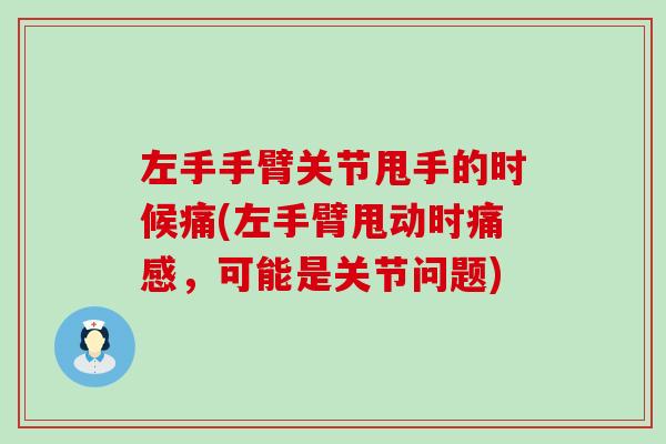左手手臂关节甩手的时候痛(左手臂甩动时痛感,可能是关节问题) 左手手臂关节甩手的时候痛(左手臂甩动时痛感,可能是关节问题)