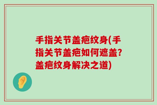 手指关节盖疤纹身(手指关节盖疤如何遮盖?盖疤纹身解决之道) 手指关节盖疤纹身(手指关节盖疤如何遮盖?盖疤纹身解决之道)