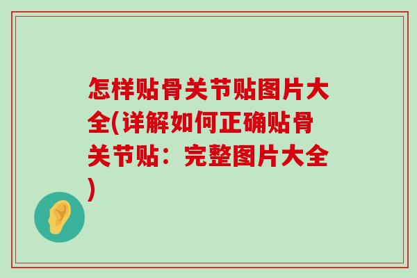 怎样贴骨关节贴图片大全(详解如何正确贴骨关节贴:完整图片大全) 怎样贴骨关节贴图片大全(详解如何正确贴骨关节贴:完整图片大全)