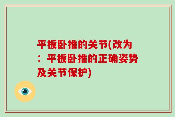 平板卧推的关节(改为:平板卧推的正确姿势及关节保护) 平板卧推的关节(改为:平板卧推的正确姿势及关节保护)