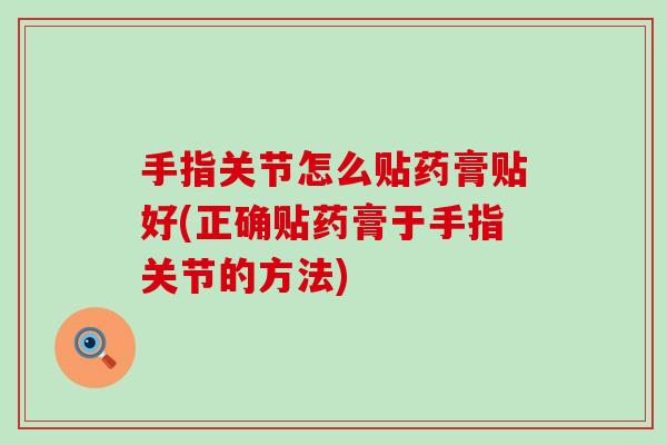 手指关节怎么贴药膏贴好(正确贴药膏于手指关节的方法) 手指关节怎么贴药膏贴好(正确贴药膏于手指关节的方法)