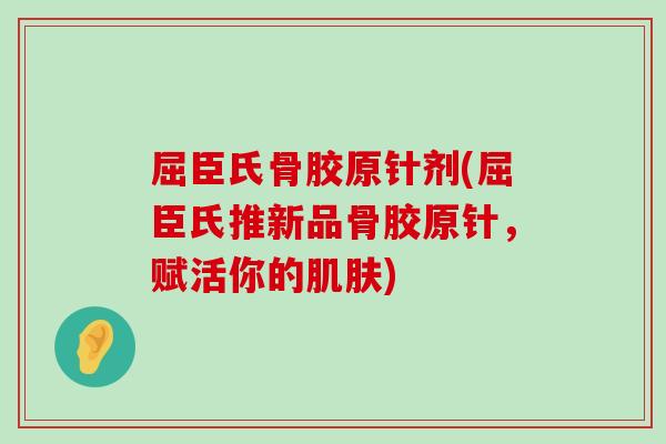 屈臣氏骨胶原针剂(屈臣氏推新品骨胶原针,赋活你的) 屈臣氏骨胶原针剂(屈臣氏推新品骨胶原针,赋活你的)