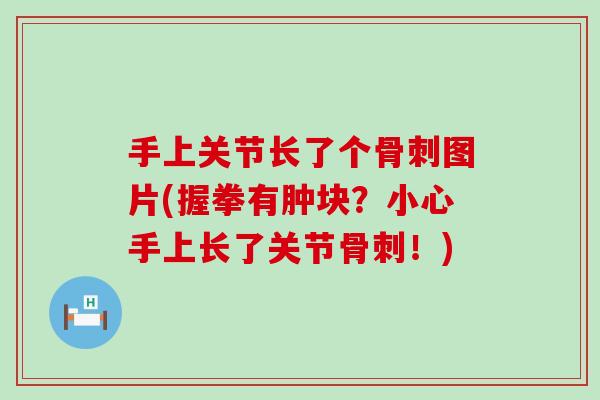 手上关节长了个图片(握拳有肿块?小心手上长了关节!) 手上关节长了个图片(握拳有肿块?小心手上长了关节!)