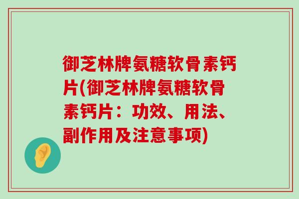 御芝林牌氨糖软骨素钙片(御芝林牌氨糖软骨素钙片:功效、用法、副作用及注意事项) 御芝林牌氨糖软骨素钙片(御芝林牌氨糖软骨素钙片:功效、用法、副作用及注意事项)