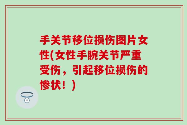 手关节移位损伤图片女性(女性手腕关节严重受伤,引起移位损伤的惨状!) 手关节移位损伤图片女性(女性手腕关节严重受伤,引起移位损伤的惨状!)