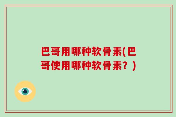 巴哥用哪种软骨素(巴哥使用哪种软骨素?) 巴哥用哪种软骨素(巴哥使用哪种软骨素?)