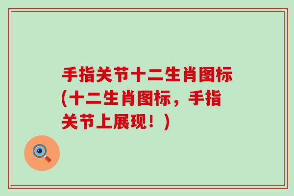 手指关节十二生肖图标(十二生肖图标,手指关节上展现!) 手指关节十二生肖图标(十二生肖图标,手指关节上展现!)