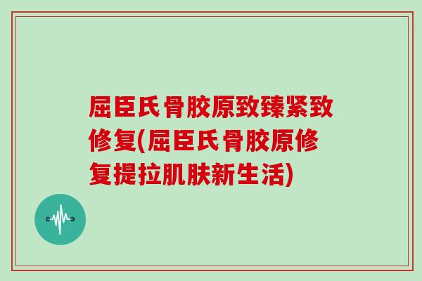 屈臣氏骨胶原致臻紧致修复(屈臣氏骨胶原修复提拉新生活) 屈臣氏骨胶原致臻紧致修复(屈臣氏骨胶原修复提拉新生活)