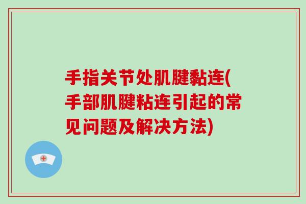 手指关节处肌腱黏连(手部肌腱粘连引起的常见问题及解决方法) 手指关节处肌腱黏连(手部肌腱粘连引起的常见问题及解决方法)