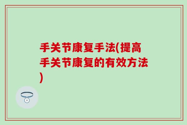 手关节康复手法(提高手关节康复的有效方法) 手关节康复手法(提高手关节康复的有效方法)