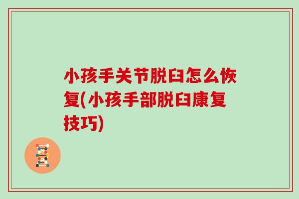 小孩手关节脱臼怎么恢复(小孩手部脱臼康复技巧)