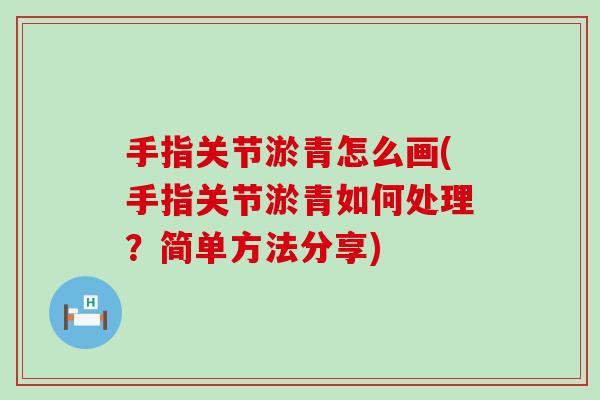 手指关节淤青怎么画(手指关节淤青如何处理?简单方法分享) 手指关节淤青怎么画(手指关节淤青如何处理?简单方法分享)