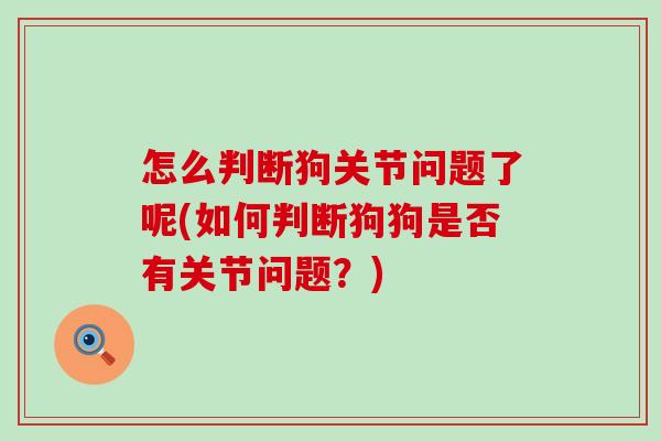 怎么判断狗关节问题了呢(如何判断狗狗是否有关节问题?) 怎么判断狗关节问题了呢(如何判断狗狗是否有关节问题?)