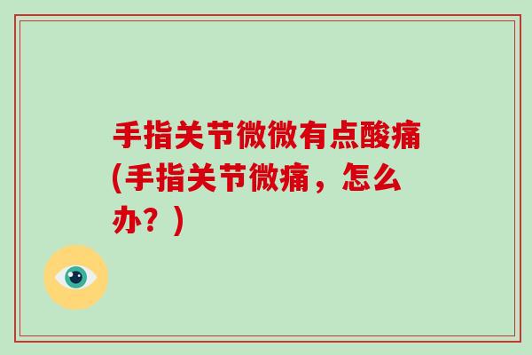 手指关节微微有点酸痛(手指关节微痛,怎么办?) 手指关节微微有点酸痛(手指关节微痛,怎么办?)