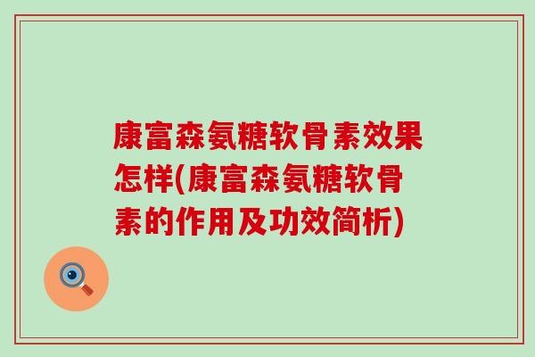 康富森氨糖软骨素效果怎样(康富森氨糖软骨素的作用及功效简析) 康富森氨糖软骨素效果怎样(康富森氨糖软骨素的作用及功效简析)