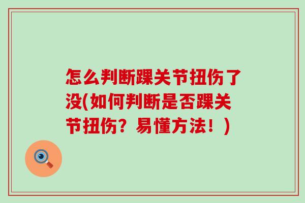 怎么判断踝关节扭伤了没(如何判断是否踝关节扭伤?易懂方法!) 怎么判断踝关节扭伤了没(如何判断是否踝关节扭伤?易懂方法!)