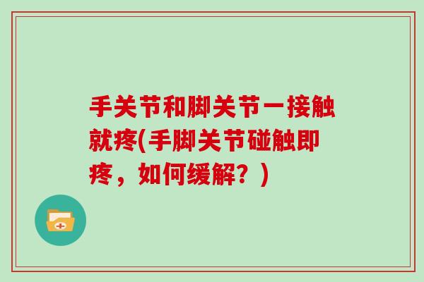 手关节和脚关节一接触就疼(手脚关节碰触即疼，如何缓解？)