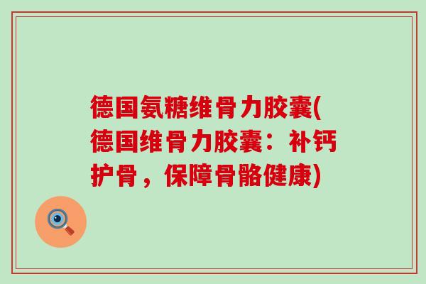 德国氨糖维骨力胶囊(德国维骨力胶囊:补钙护骨,保障骨骼健康) 德国氨糖维骨力胶囊(德国维骨力胶囊:补钙护骨,保障骨骼健康)