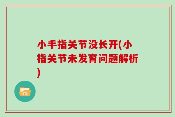 小手指关节没长开(小指关节未发育问题解析) 小手指关节没长开(小指关节未发育问题解析)