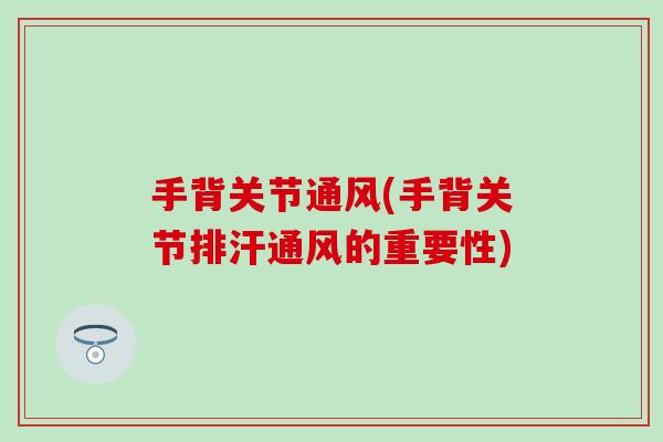 手背关节通风(手背关节排汗通风的重要性) 手背关节通风(手背关节排汗通风的重要性)