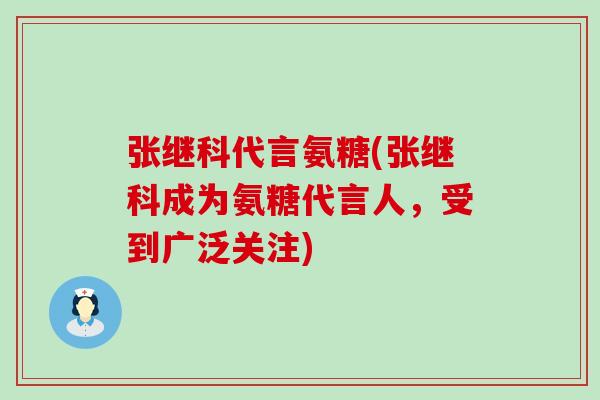 张继科代言氨糖(张继科成为氨糖代言人,受到广泛关注) 张继科代言氨糖(张继科成为氨糖代言人,受到广泛关注)