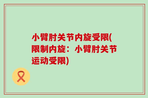 小臂肘关节内旋受限(限制内旋:小臂肘关节运动受限) 小臂肘关节内旋受限(限制内旋:小臂肘关节运动受限)