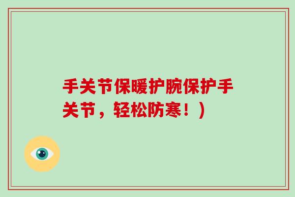 手关节保暖护腕保护手关节,轻松防寒!) 手关节保暖护腕保护手关节,轻松防寒!)