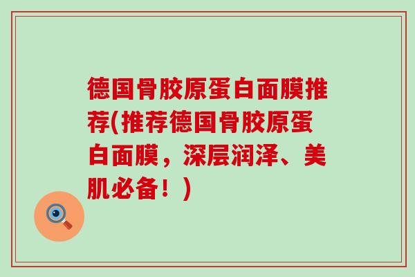 德国骨胶原蛋白面膜推荐(推荐德国骨胶原蛋白面膜，深层润泽、美肌必备！)