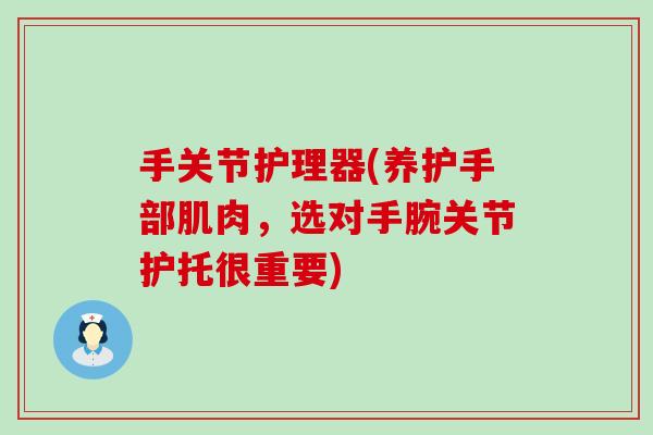 手关节护理器(养护手部肌肉,选对手腕关节护托很重要) 手关节护理器(养护手部肌肉,选对手腕关节护托很重要)