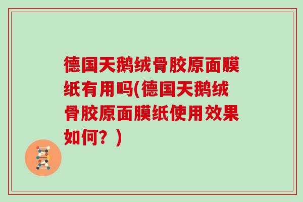 德国天鹅绒骨胶原面膜纸有用吗(德国天鹅绒骨胶原面膜纸使用效果如何?) 德国天鹅绒骨胶原面膜纸有用吗(德国天鹅绒骨胶原面膜纸使用效果如何?)