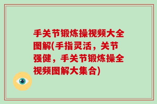 手关节锻炼操视频大全图解(手指灵活,关节强健,手关节锻炼操全视频图解大集合) 手关节锻炼操视频大全图解(手指灵活,关节强健,手关节锻炼操全视频图解大集合)