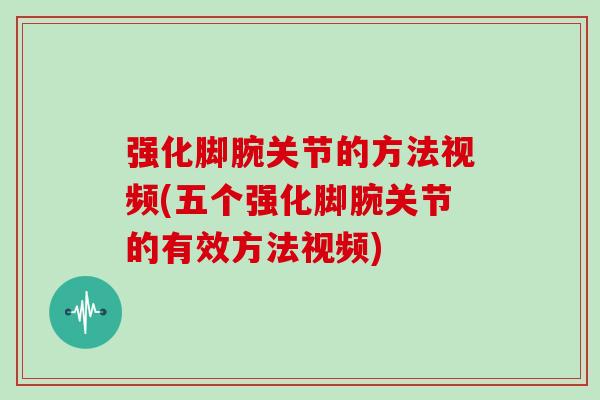 强化脚腕关节的方法视频(五个强化脚腕关节的有效方法视频) 强化脚腕关节的方法视频(五个强化脚腕关节的有效方法视频)