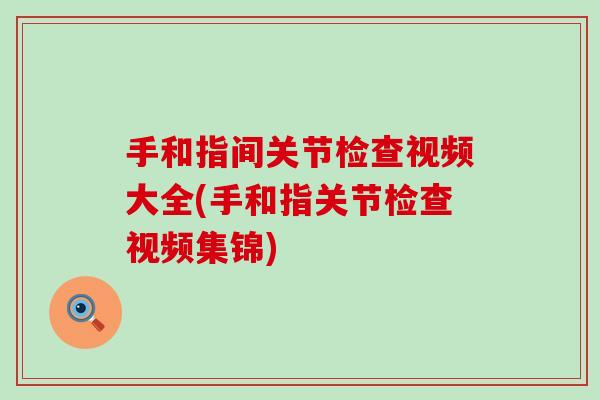 手和指间关节检查视频大全(手和指关节检查视频集锦) 手和指间关节检查视频大全(手和指关节检查视频集锦)