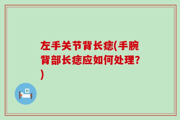 左手关节背长痣(手腕背部长痣应如何处理?) 左手关节背长痣(手腕背部长痣应如何处理?)