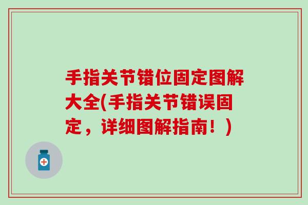 手指关节错位固定图解大全(手指关节错误固定,详细图解指南!) 手指关节错位固定图解大全(手指关节错误固定,详细图解指南!)