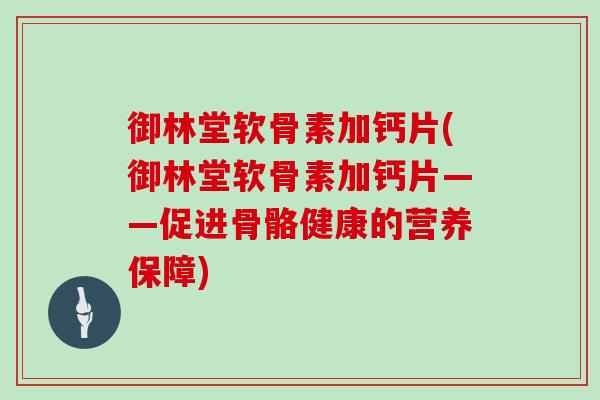御林堂软骨素加钙片(御林堂软骨素加钙片——促进骨骼健康的营养保障) 御林堂软骨素加钙片(御林堂软骨素加钙片——促进骨骼健康的营养保障)