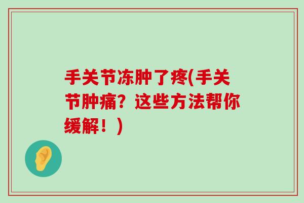 手关节冻肿了疼(手关节肿痛？这些方法帮你缓解！)