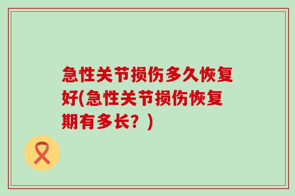 急性关节损伤多久恢复好(急性关节损伤恢复期有多长?) 急性关节损伤多久恢复好(急性关节损伤恢复期有多长?)