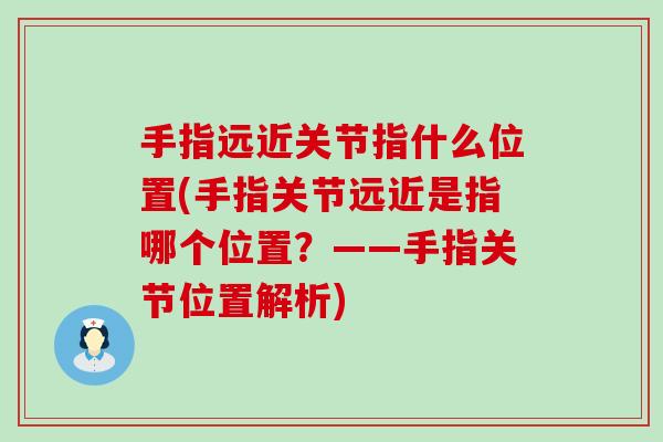 手指远近关节指什么位置(手指关节远近是指哪个位置?——手指关节位置解析) 手指远近关节指什么位置(手指关节远近是指哪个位置?——手指关节位置解析)