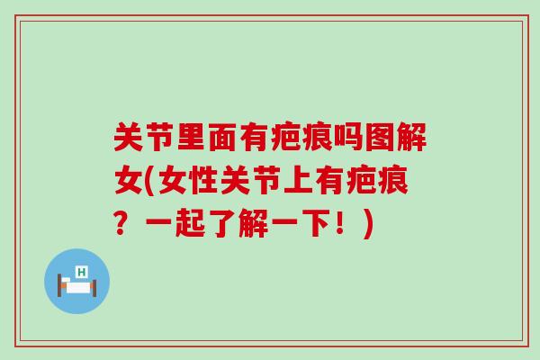 关节里面有疤痕吗图解女(女性关节上有疤痕？一起了解一下！)