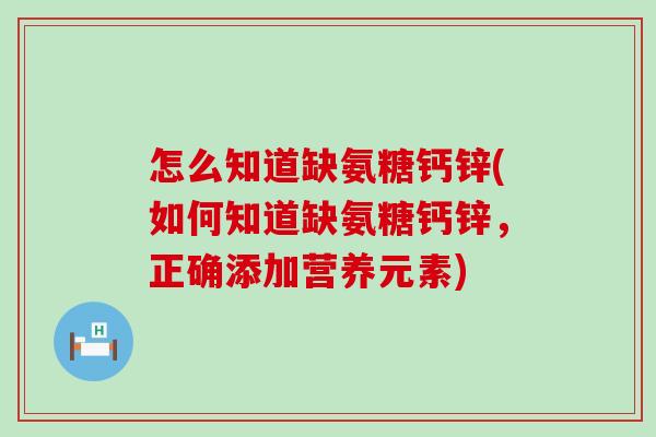 怎么知道缺氨糖钙锌(如何知道缺氨糖钙锌，正确添加营养元素)
