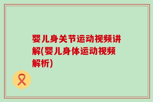 婴儿身关节运动视频讲解(婴儿身体运动视频解析)