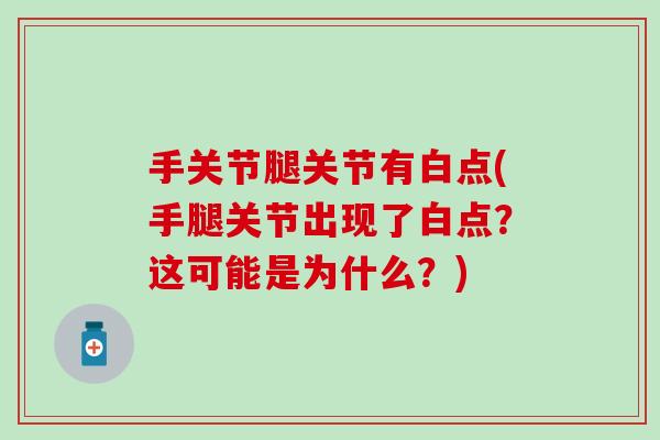 手关节腿关节有白点(手腿关节出现了白点？这可能是为什么？)