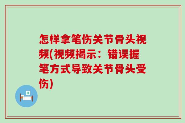 怎样拿笔伤关节骨头视频(视频揭示:错误握笔方式导致关节骨头受伤) 怎样拿笔伤关节骨头视频(视频揭示:错误握笔方式导致关节骨头受伤)