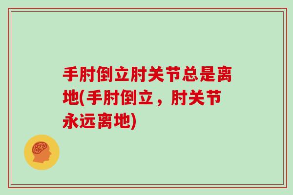 手肘倒立肘关节总是离地(手肘倒立,肘关节永远离地) 手肘倒立肘关节总是离地(手肘倒立,肘关节永远离地)