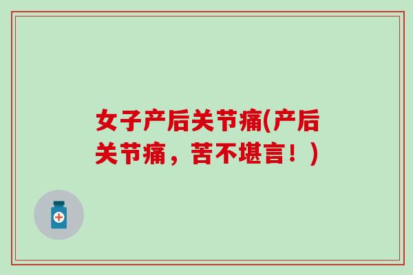 女子产后关节痛(产后关节痛,苦不堪言!) 女子产后关节痛(产后关节痛,苦不堪言!)