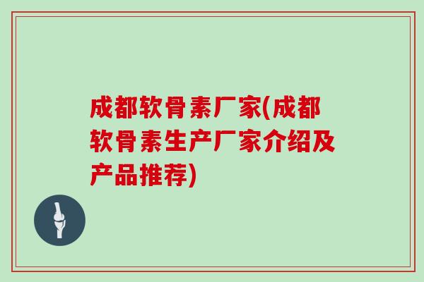成都软骨素厂家(成都软骨素生产厂家介绍及产品推荐) 成都软骨素厂家(成都软骨素生产厂家介绍及产品推荐)